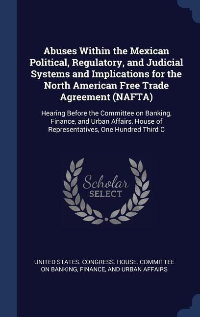 Abuses Within the Mexican Political, Regulatory, and Judicial Systems and Implications for the North American Free Trade Agreement (NAFTA) - 
