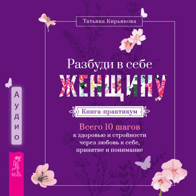 Razbudi v sebe ZHenshchinu. Kniga-praktikum. Vsego 10 shagov k zdorov'yu i strojnosti cherez lyubov' k sebe, prinyatie i ponimanie - Tat'yana Kir'yanova