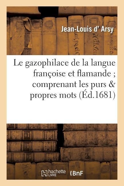 Le Gazophilace de la Langue Françoise Et Flamande Comprenant Les Purs: & Propres Mots de Ces Deux Langues - Jean-Louis D' Arsy