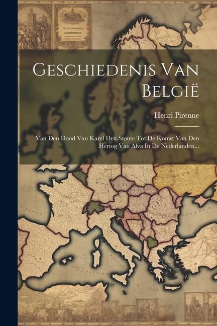 Geschiedenis Van België: Van Den Dood Van Karel Den Stoute Tot De Komst Van Den Hertog Van Alva In De Nederlanden... - Henri Pirenne