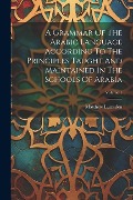 A Grammar Of The Arabic Language According To The Principles Taught And Maintained In The Schools Of Arabia; Volume 1 - Matthew Lumsden