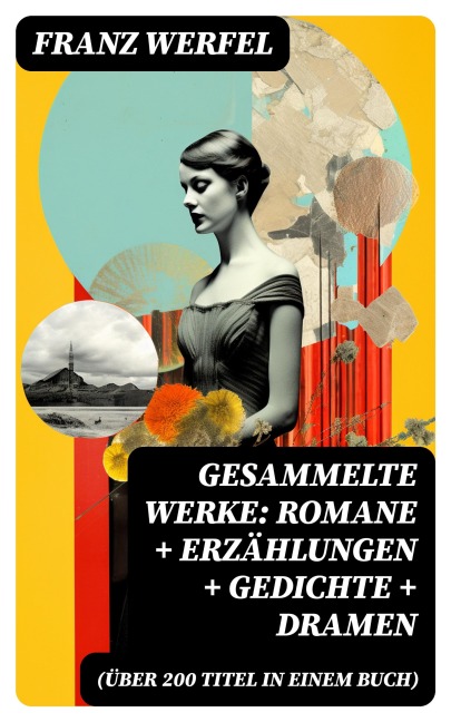 Gesammelte Werke: Romane + Erzählungen + Gedichte + Dramen (Über 200 Titel in einem Buch) - Franz Werfel