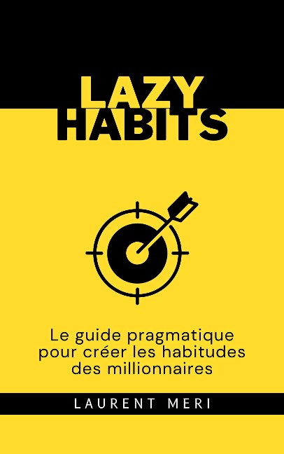 Lazy Habits - Le guide pragmatique pour créer les habitudes des millionnaires - Laurent Meri