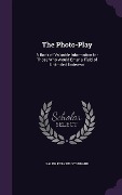 The Photo-Play: A Book of Valuable Information for Those Who Would Enter a Field of Unlimited Endeavor - Ralph Perkins Stoddard