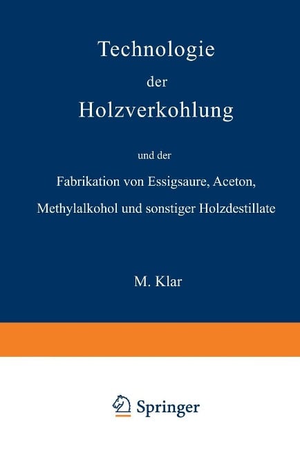 Technologie der Holzverkohlung und der Fabrikation von Essigsäure, Aceton, Methylalkohol und sonstiger Holzdestillate - Max Klar
