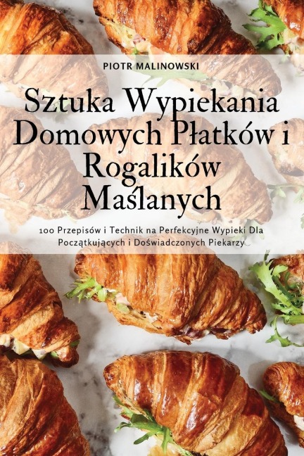 Sztuka Wypiekania Domowych P¿atków i Rogalików Ma¿lanych - Piotr Malinowski