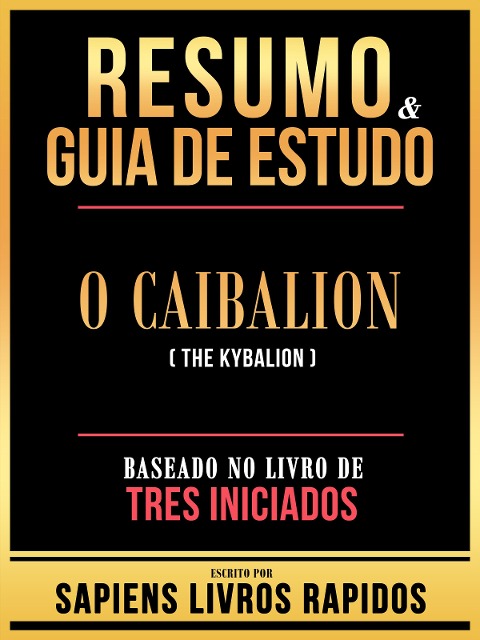Resumo & Guia De Estudo - O Caibalion (The Kybalion) - Baseado No Livro De Tres Iniciados - Sapiens Livros Rapidos, Sapiens Livros Rapidos