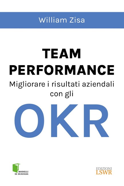 Team Performance. Migliorare i risultati aziendali con gli OKR - William Zisa