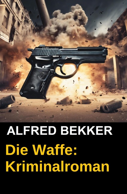 Die Waffe: Kriminalroman - Alfred Bekker