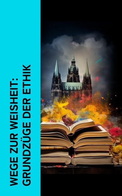 Wege zur Weisheit: Grundzüge der Ethik - Platon, Henry David Thoreau, Arthur Schopenhauer, Baltasar Gracián, René Descartes
