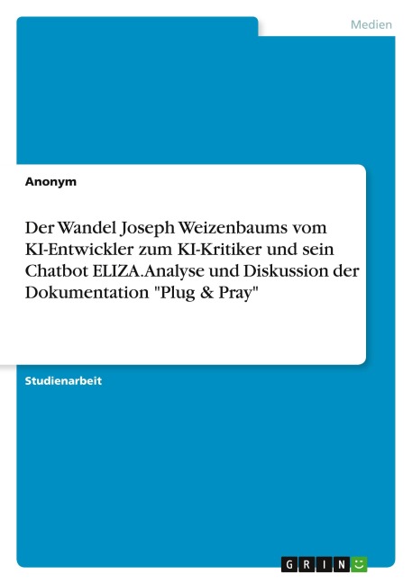 Der Wandel Joseph Weizenbaums vom KI-Entwickler zum KI-Kritiker und sein Chatbot ELIZA. Analyse und Diskussion der Dokumentation "Plug & Pray" - Anonymous