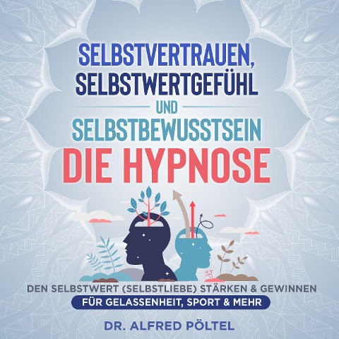 Selbstvertrauen, Selbstwertgefühl und Selbstbewusstsein - die Hypnose - Alfred Pöltel