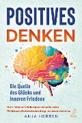 Positives Denken - Die Quelle des Glücks und inneren Friedens - Anja Herren