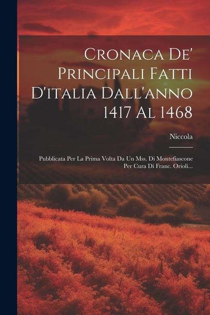 Cronaca De' Principali Fatti D'italia Dall'anno 1417 Al 1468: Pubblicata Per La Prima Volta Da Un Mss. Di Montefiascone Per Cura Di Franc. Orioli... - Niccola (Della Tuccia)