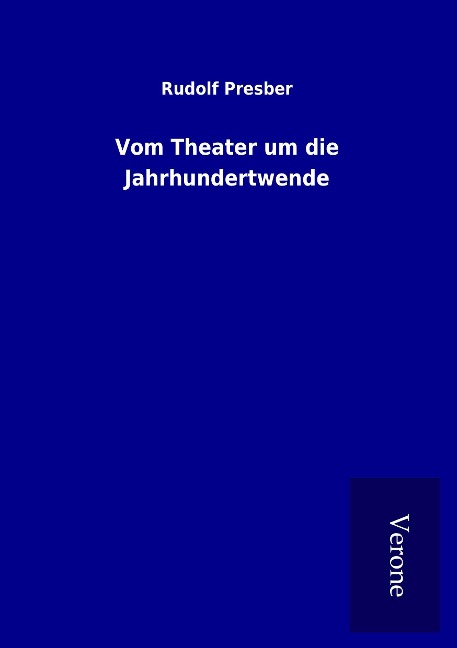 Vom Theater um die Jahrhundertwende - Rudolf Presber