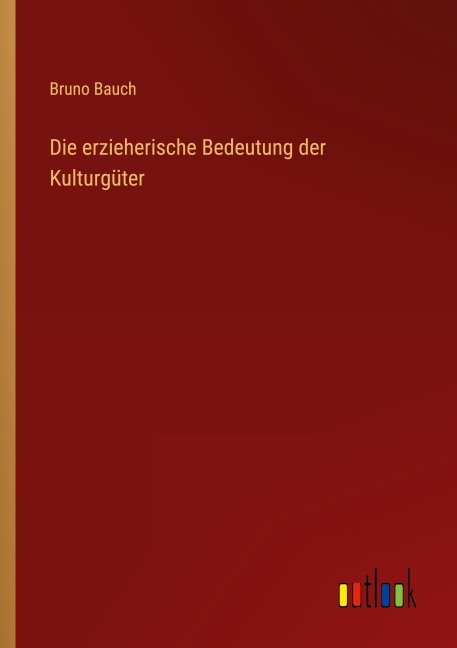 Die erzieherische Bedeutung der Kulturgüter - Bruno Bauch