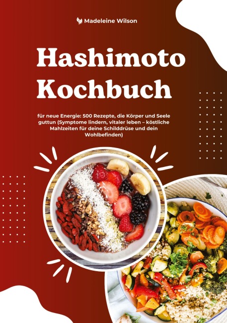 Hashimoto Kochbuch für neue Energie: 500 Rezepte, die Körper und Seele guttun (Symptome lindern, vitaler leben - köstliche Mahlzeiten für deine Schilddrüse und dein Wohlbefinden) - Madeleine Wilson