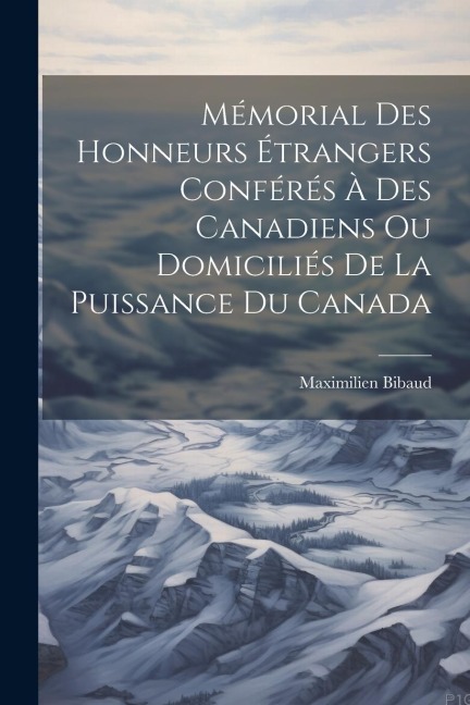 Mémorial Des Honneurs Étrangers Conférés À Des Canadiens Ou Domiciliés De La Puissance Du Canada - Maximilien Bibaud