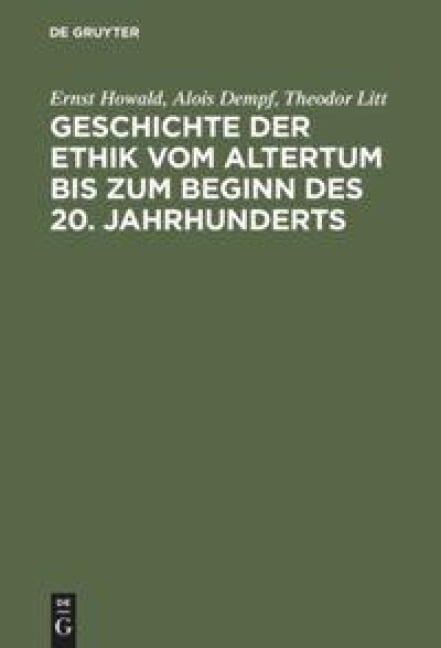 Geschichte der Ethik vom Altertum bis zum Beginn des 20. Jahrhunderts - Ernst Howald, Theodor Litt, Alois Dempf