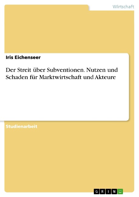 Der Streit über Subventionen. Nutzen und Schaden für Marktwirtschaft und Akteure - Iris Eichenseer