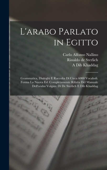 L'arabo parlato in Egitto; grammatica, dialoghi e raccolta di circa 6000 vocaboli. Forma la nuova ed. completamente rifatta del Manuale dell'arabo vol - Carlo Alfonso Nallino, Rinaldo De Sterlich, A. Dib Khaddag