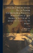 Cover-Bild zum Titel 'Livre De L'institution De La Femme Chrestienne Tant En Son Enfance Que Mariage Et Viduité, Aussi De L'office Du Mary' von 'Juan Luis Vives, Pierre De Changy'