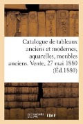 Cover-Bild zum Titel 'Catalogue de Tableaux Anciens Et Modernes, Aquarelles, Meubles Anciens. Vente, 27 Mai 1880' von 'Collectif'