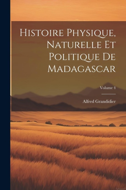 Histoire Physique, Naturelle Et Politique De Madagascar; Volume 4 - Alfred Grandidier