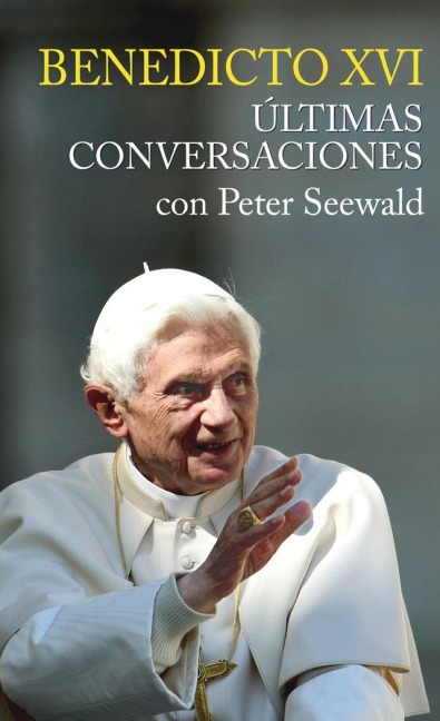 Benedicto XVI : últimas conversaciones con Peter Seewald - Papa Benedicto Xvi - Papa - Xvi, Peter Seewald