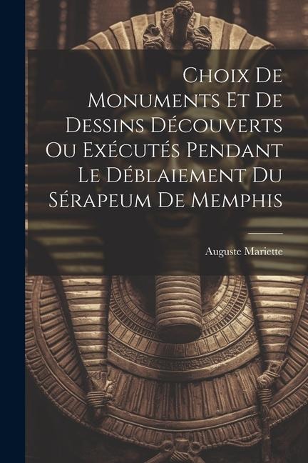 Choix De Monuments Et De Dessins Découverts Ou Exécutés Pendant Le Déblaiement Du Sérapeum De Memphis - Auguste Mariette