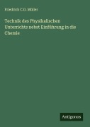 Cover-Bild zum Titel 'Technik des Physikalischen Unterrichts nebst Einführung in die Chemie' von 'Friedrich C. G. Müller'