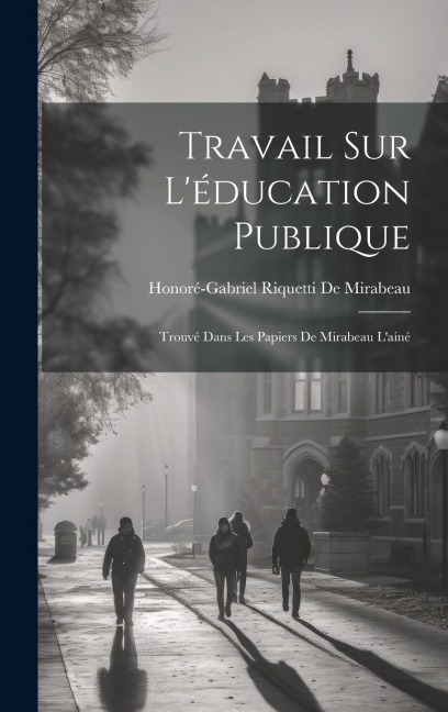 Travail Sur L'éducation Publique: Trouvé Dans Les Papiers De Mirabeau L'ainé - Honoré-Gabriel Riquetti De Mirabeau