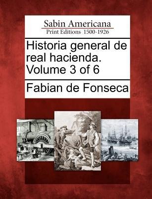 Historia general de real hacienda. Volume 3 of 6 - Fabian De Fonseca