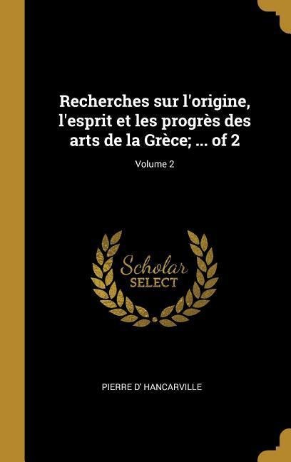 Recherches sur l'origine, l'esprit et les progrès des arts de la Grèce; ... of 2; Volume 2 - Pierre D' Hancarville