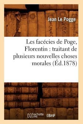 Les Facécies de Poge, Florentin: Traitant de Plusieurs Nouvelles Choses Morales (Éd.1878) - Jean Le Pogge