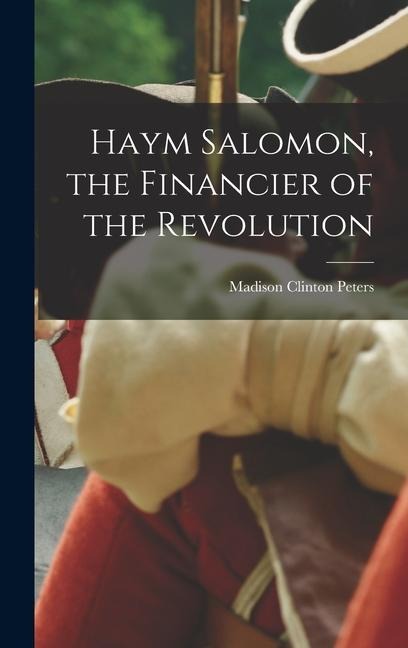 Haym Salomon, the Financier of the Revolution - Madison Clinton Peters