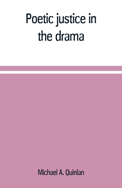 Poetic justice in the drama; the history of an ethical principle in literary criticism - Michael A. Quinlan