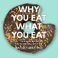 Why You Eat What You Eat Lib/E: The Science Behind Our Relationship with Food - Rachel Herz