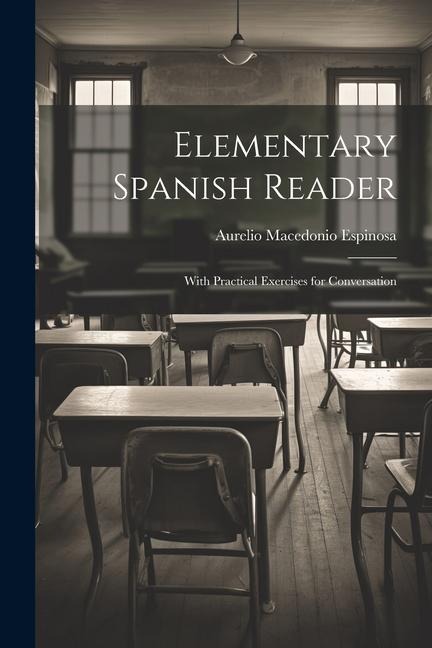 Elementary Spanish Reader: With Practical Exercises for Conversation - Aurelio Macedonio Espinosa