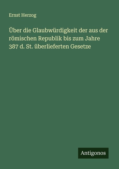 Über die Glaubwürdigkeit der aus der römischen Republik bis zum Jahre 387 d. St. überlieferten Gesetze - Ernst Herzog