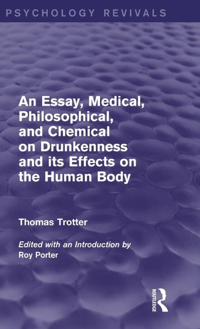 An Essay, Medical, Philosophical, and Chemical on Drunkenness and its Effects on the Human Body (Psychology Revivals) - Thomas Trotter
