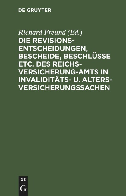 Die Revisionsentscheidungen, Bescheide, Beschlüsse etc. des Reichsversicherung-Amts in Invaliditäts- u. Altersversicherungssachen - 