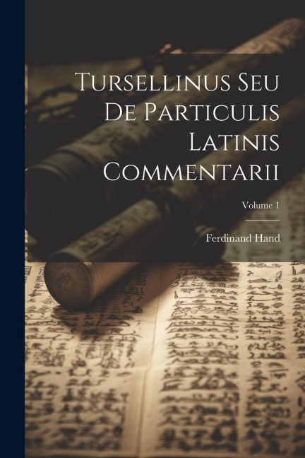 Tursellinus Seu De Particulis Latinis Commentarii; Volume 1 - Ferdinand Hand