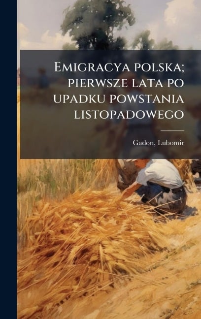 Emigracya polska; pierwsze lata po upadku powstania listopadowego - Lubomir Gadon