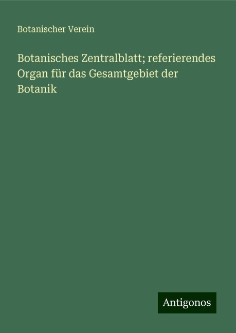 Botanisches Zentralblatt; referierendes Organ für das Gesamtgebiet der Botanik - Botanischer Verein