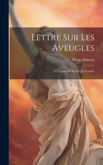 Lettre Sur Les Aveugles: À L'Usage De Ceux Qui Voyent - Denis Diderot