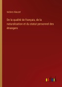 Cover-Bild zum Titel 'De la qualité de français, de la naturalisation et du statut personnel des étrangers' von 'Isidore Alauzet'