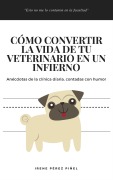 Cover-Bild zum Titel 'Cómo convertir la vida de tu veterinario en un infierno' von 'Irene Pérez Piñel'