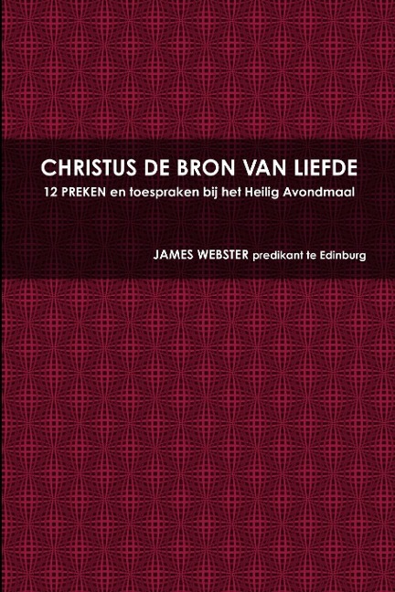 CHRISTUS DE BRON VAN LIEFDE, 12 PREKEN en toespraken bij het Heilig Avondmaal - James Webster