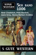 Cover-Bild zum Titel 'Super Western 5er Band 1006' von 'Neal Chadwick, Zane Grey, Pete Hackett, Henry Herbert Knibbs'